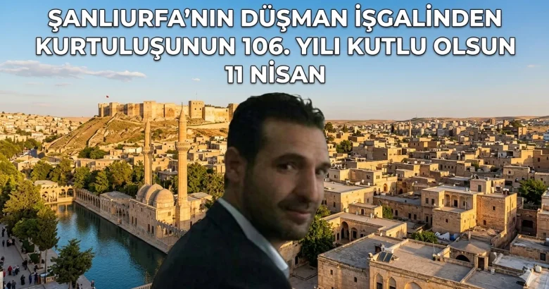  Muhammet Akıl’dan 11 Nisan Kurtuluş Mesajı: “Şanlıurfa, İstiklalin ve Direnişin Sembolüdür”