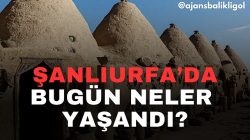 Şanlıurfa’da Bugün Neler Yaşandı?