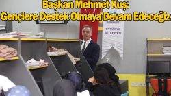 Başkan Kuş’tan gençlere destek sürüyor